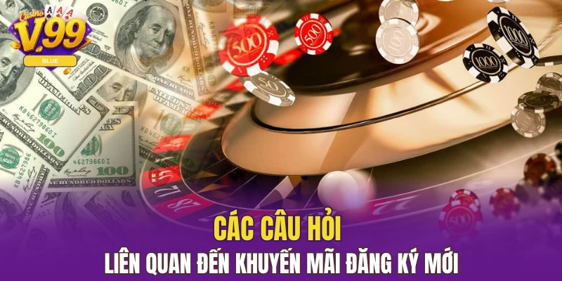 Các câu hỏi liên quan đến khuyến mãi đăng ký mới