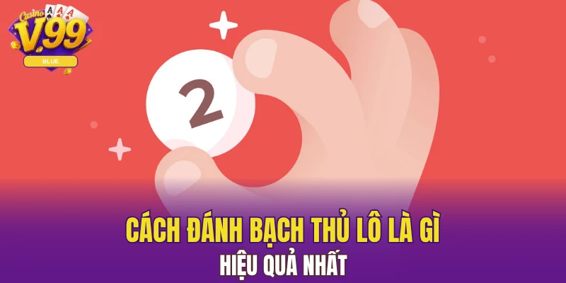 Cách đánh bạch thủ lô là gì hiệu quả nhất