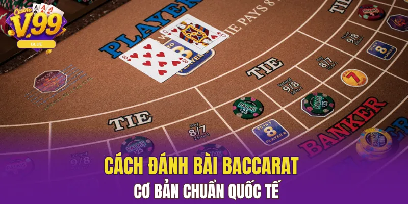 Cách đánh bài Baccarat cơ bản chuẩn quốc tế