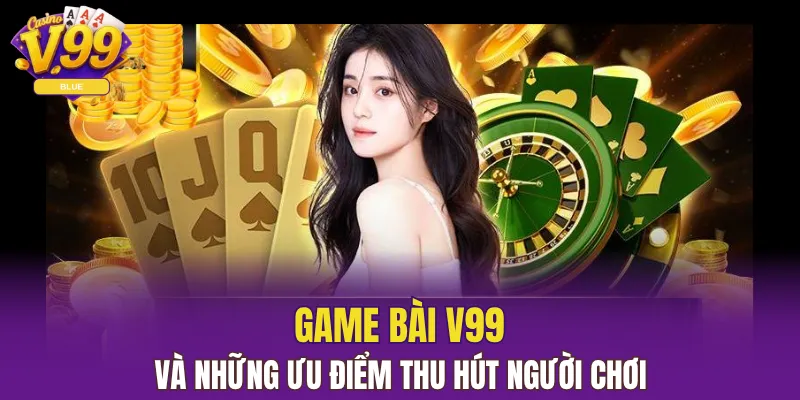Game bài V99 và những ưu điểm thu hút người chơi 
