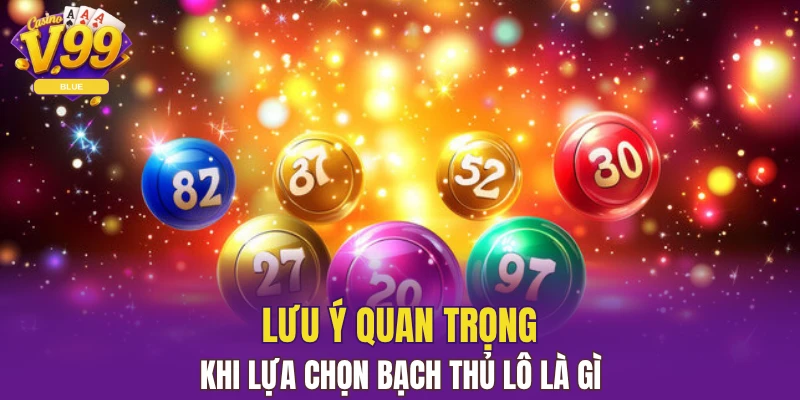Lưu ý quan trọng khi lựa chọn bạch thủ lô là gì