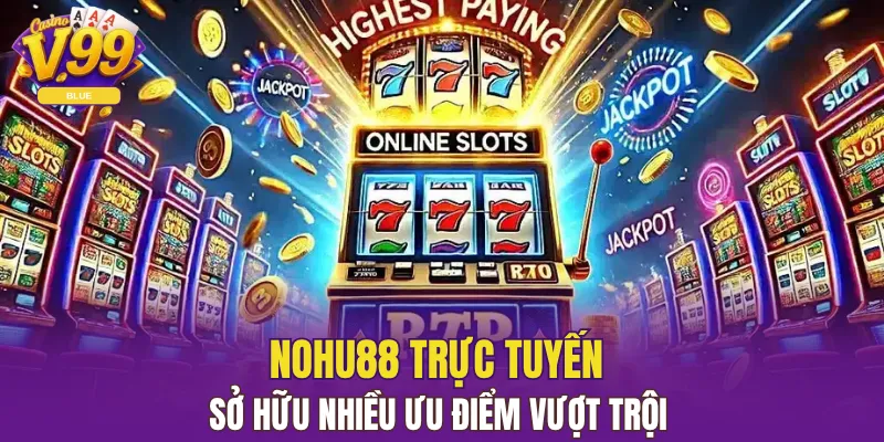 Nohu88 trực tuyến sở hữu nhiều ưu điểm vượt trội 